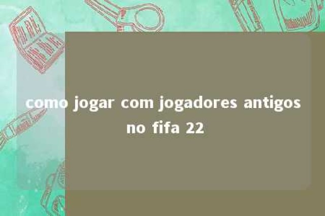 como jogar com jogadores antigos no fifa 22 