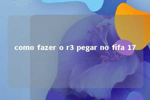 como fazer o r3 pegar no fifa 17 