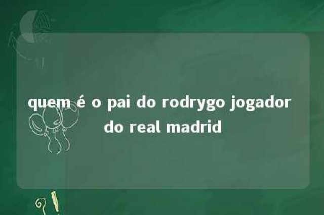 quem é o pai do rodrygo jogador do real madrid 