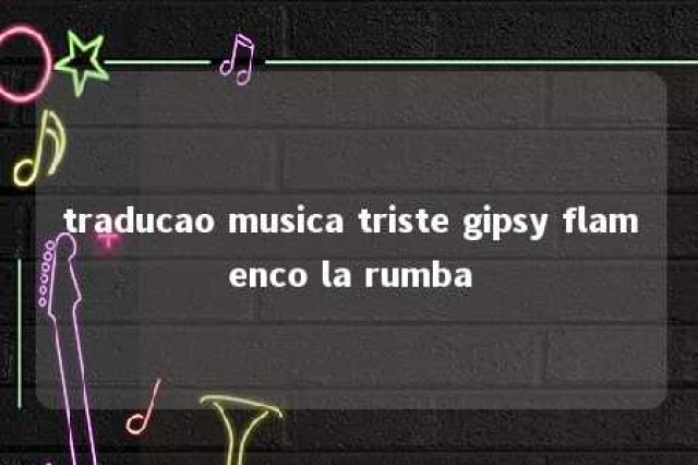 traducao musica triste gipsy flamenco la rumba 