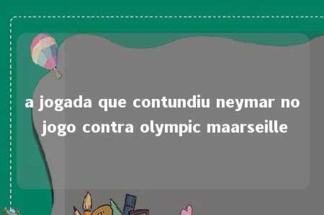 a jogada que contundiu neymar no jogo contra olympic maarseille 