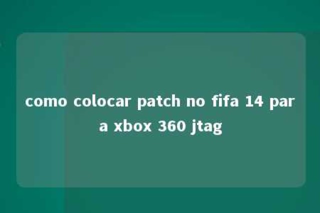 como colocar patch no fifa 14 para xbox 360 jtag 