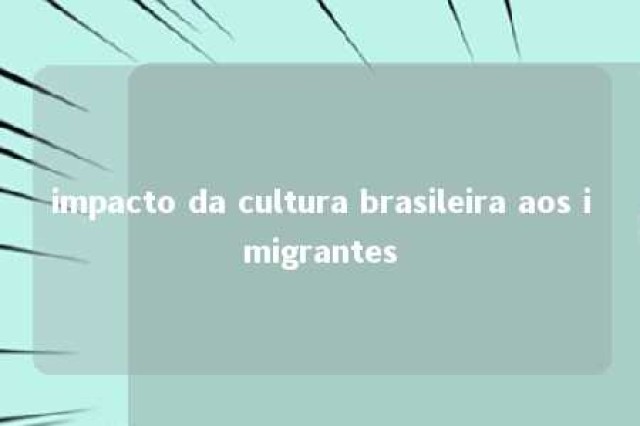 impacto da cultura brasileira aos imigrantes 