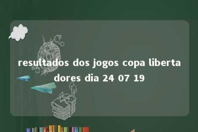 resultados dos jogos copa libertadores dia 24 07 19 