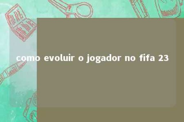 como evoluir o jogador no fifa 23 