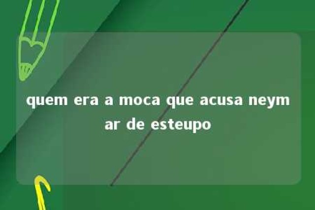 quem era a moca que acusa neymar de esteupo 