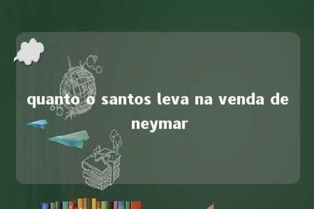 quanto o santos leva na venda de neymar 