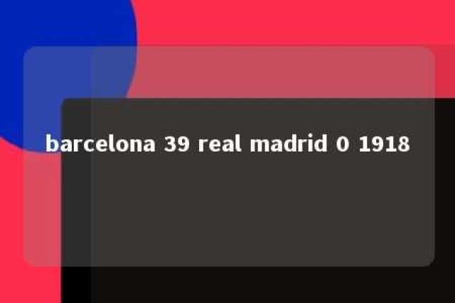 barcelona 39 real madrid 0 1918 