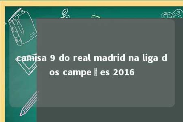 camisa 9 do real madrid na liga dos campeões 2016 