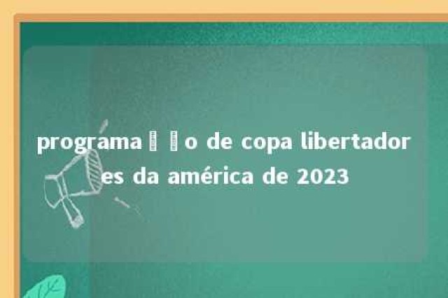 programação de copa libertadores da américa de 2023 