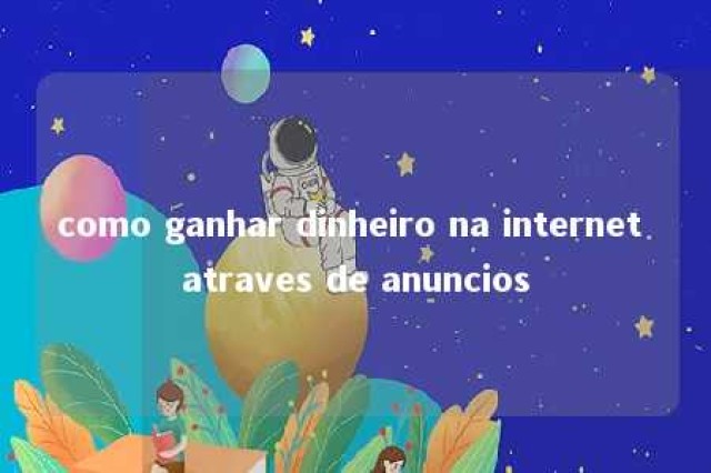 como ganhar dinheiro na internet atraves de anuncios 