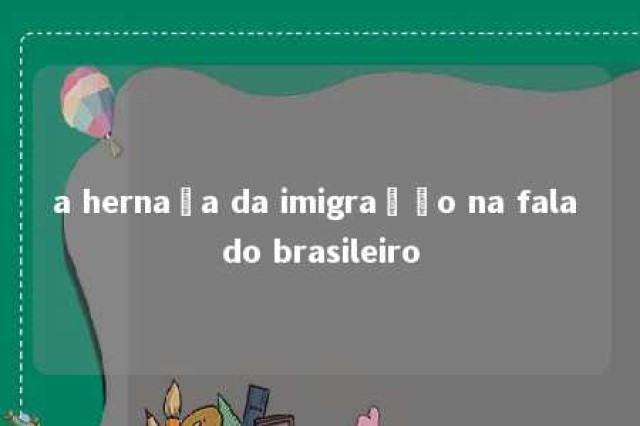 a hernaça da imigração na fala do brasileiro 