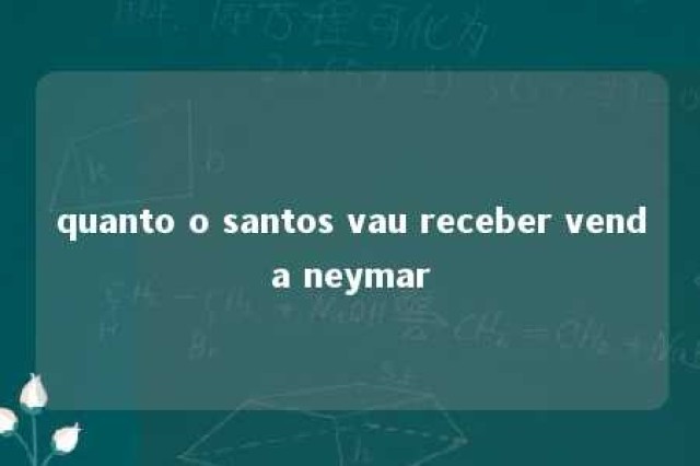 quanto o santos vau receber venda neymar 