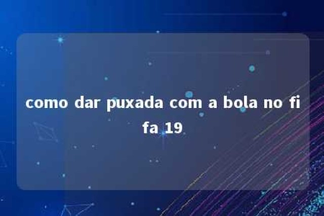 como dar puxada com a bola no fifa 19 