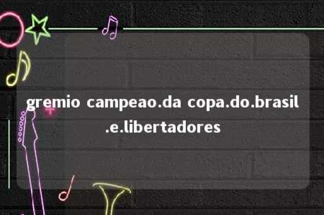 gremio campeao.da copa.do.brasil.e.libertadores 