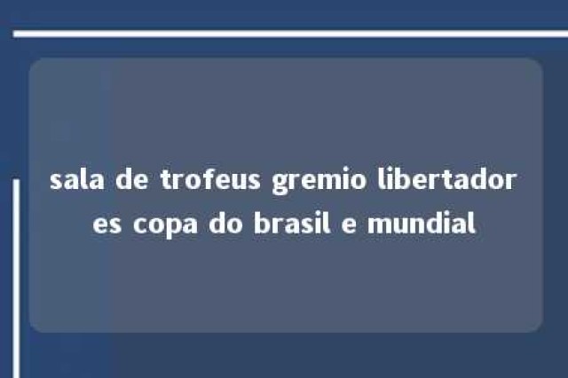 sala de trofeus gremio libertadores copa do brasil e mundial 