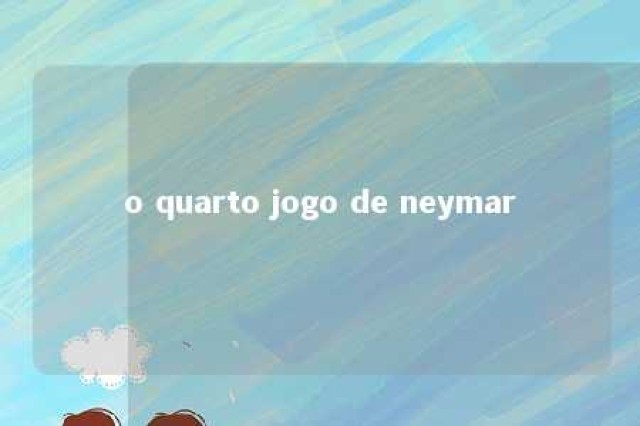 o quarto jogo de neymar 