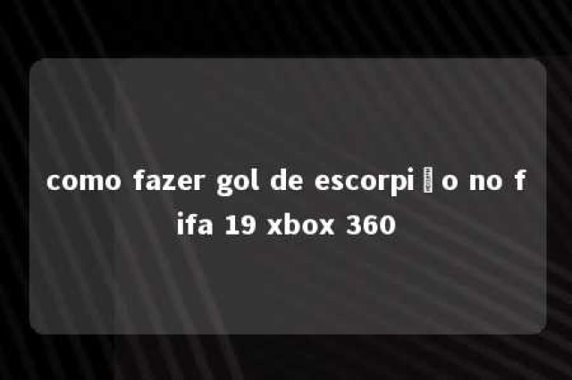 como fazer gol de escorpião no fifa 19 xbox 360 