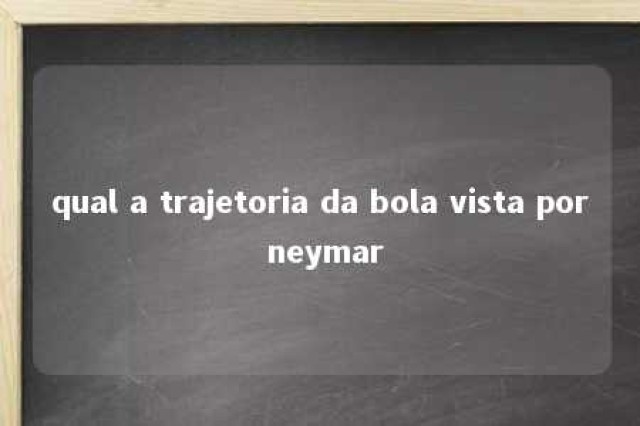 qual a trajetoria da bola vista por neymar 