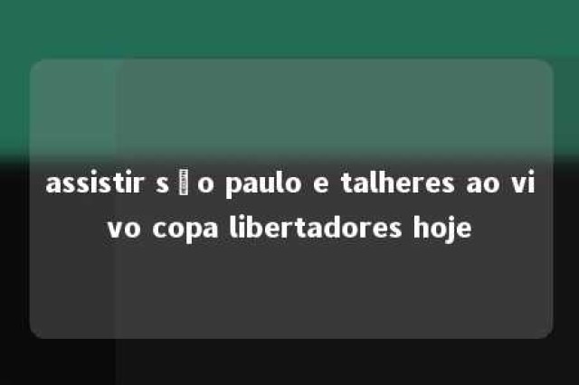 assistir são paulo e talheres ao vivo copa libertadores hoje 