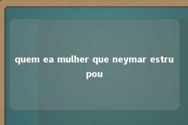 quem ea mulher que neymar estrupou 