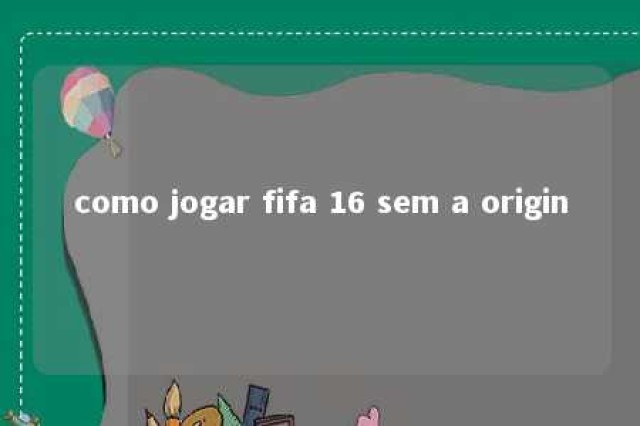 como jogar fifa 16 sem a origin 