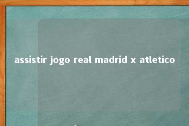 assistir jogo real madrid x atletico 