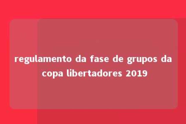 regulamento da fase de grupos da copa libertadores 2019 