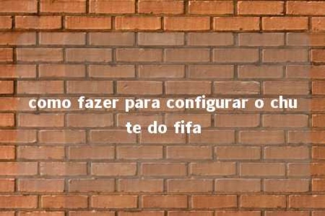 como fazer para configurar o chute do fifa 