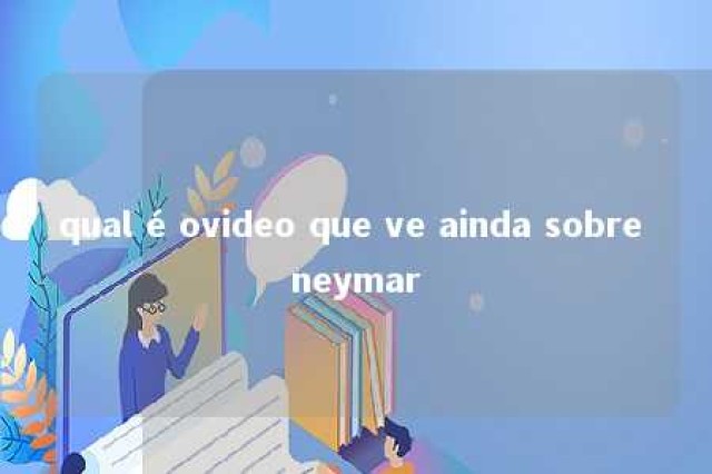 qual é ovideo que ve ainda sobre neymar 