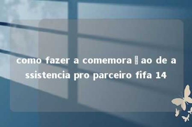 como fazer a comemoraçao de assistencia pro parceiro fifa 14 