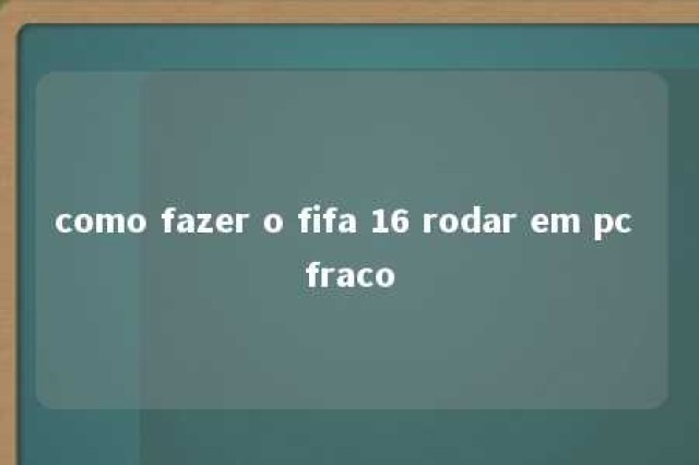 como fazer o fifa 16 rodar em pc fraco 