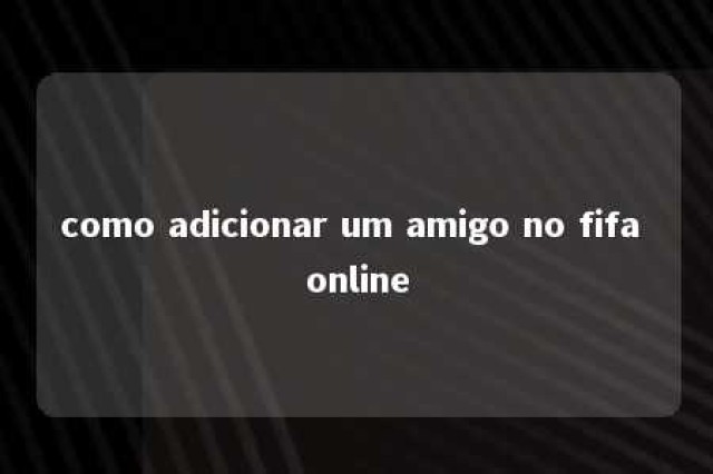 como adicionar um amigo no fifa online 