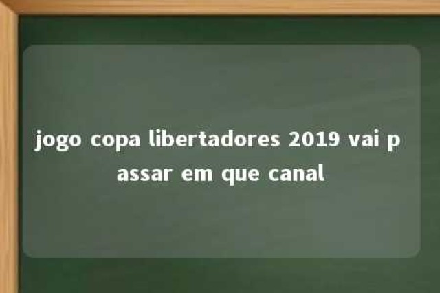 jogo copa libertadores 2019 vai passar em que canal 