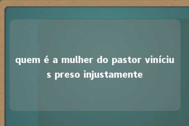 quem é a mulher do pastor vinícius preso injustamente 