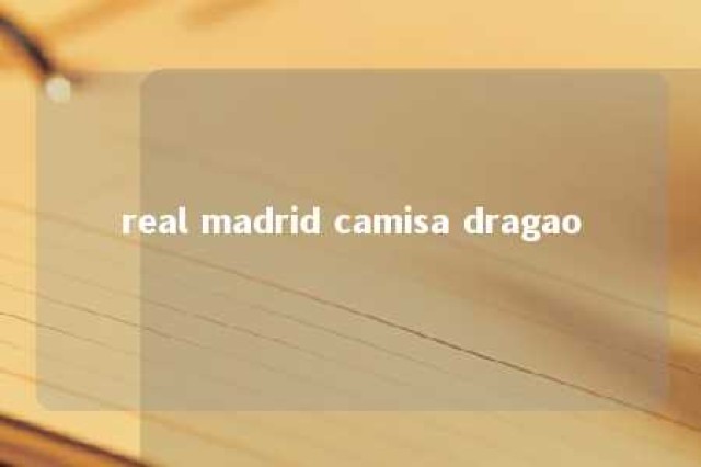 real madrid camisa dragao 