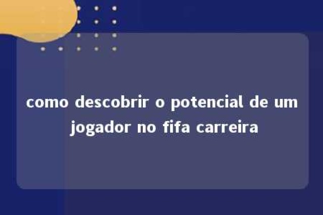 como descobrir o potencial de um jogador no fifa carreira 