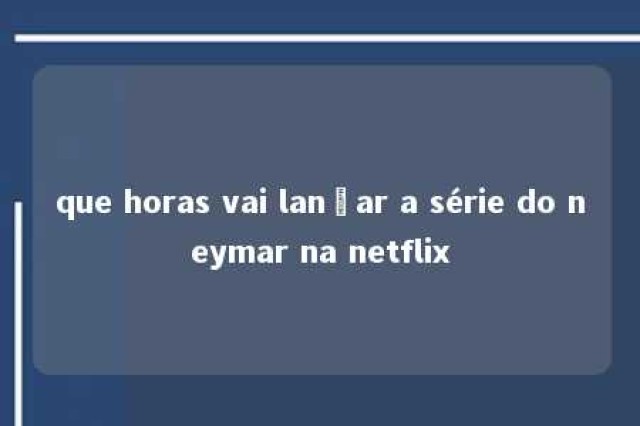 que horas vai lançar a série do neymar na netflix 