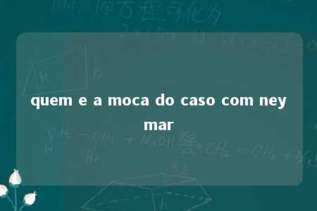 quem e a moca do caso com neymar 