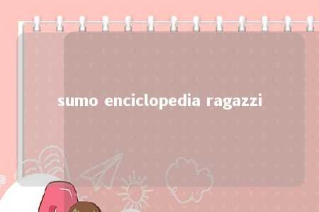 sumo enciclopedia ragazzi 