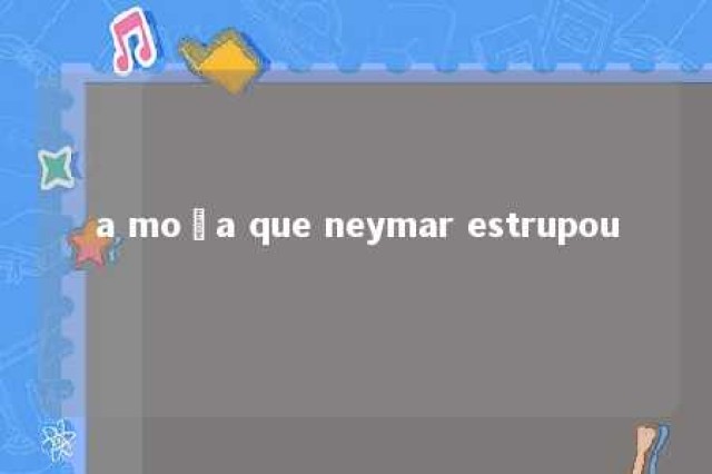 a moça que neymar estrupou 