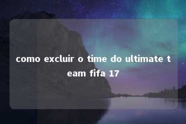 como excluir o time do ultimate team fifa 17 