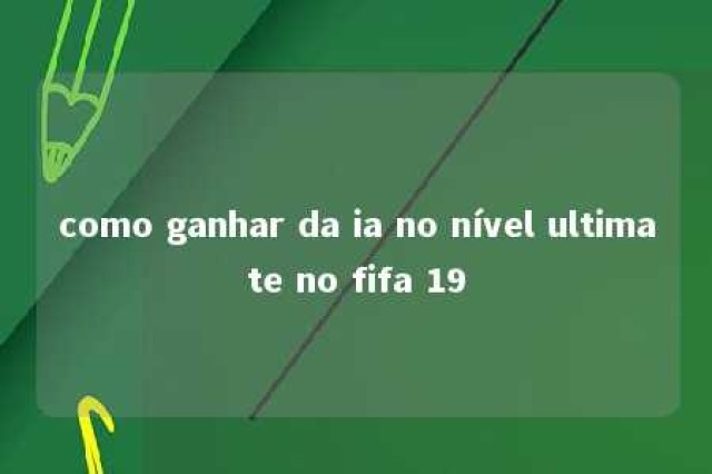 como ganhar da ia no nível ultimate no fifa 19 