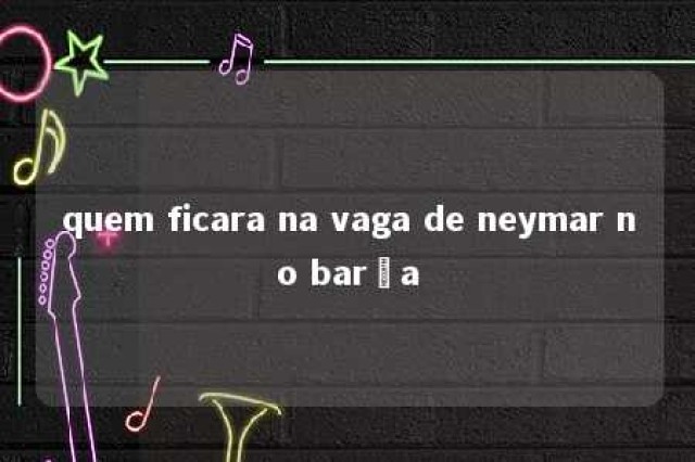 quem ficara na vaga de neymar no barça 