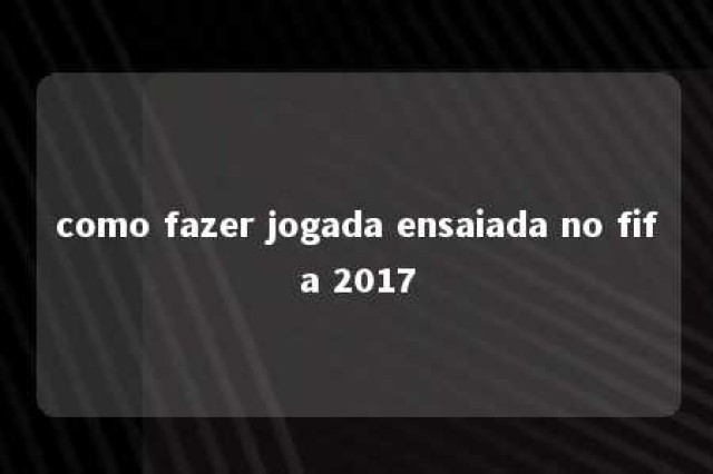 como fazer jogada ensaiada no fifa 2017 