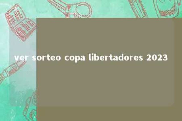 ver sorteo copa libertadores 2023 