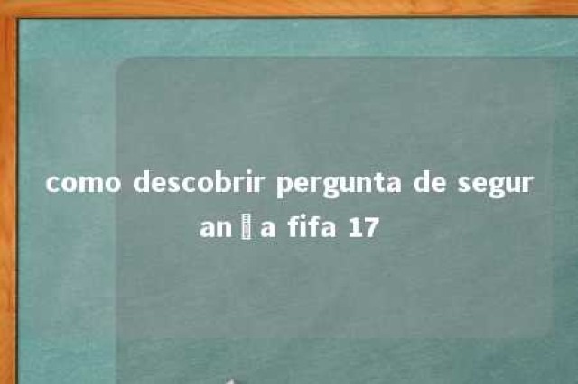 como descobrir pergunta de segurança fifa 17 