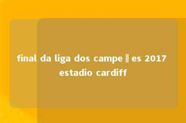 final da liga dos campeões 2017 estadio cardiff 