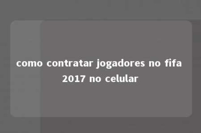 como contratar jogadores no fifa 2017 no celular 