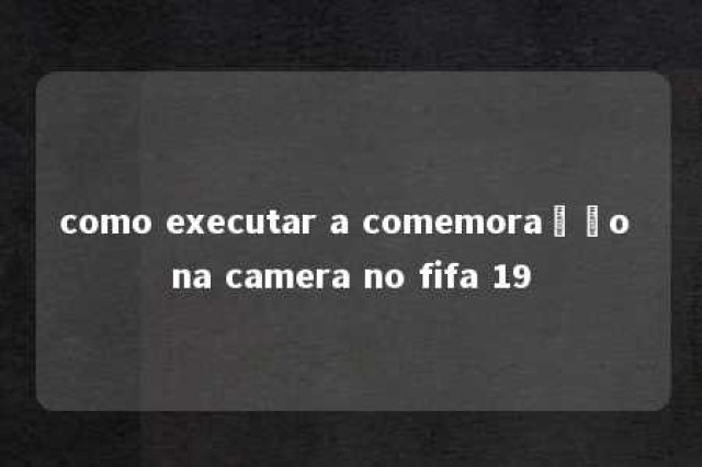 como executar a comemoração na camera no fifa 19 